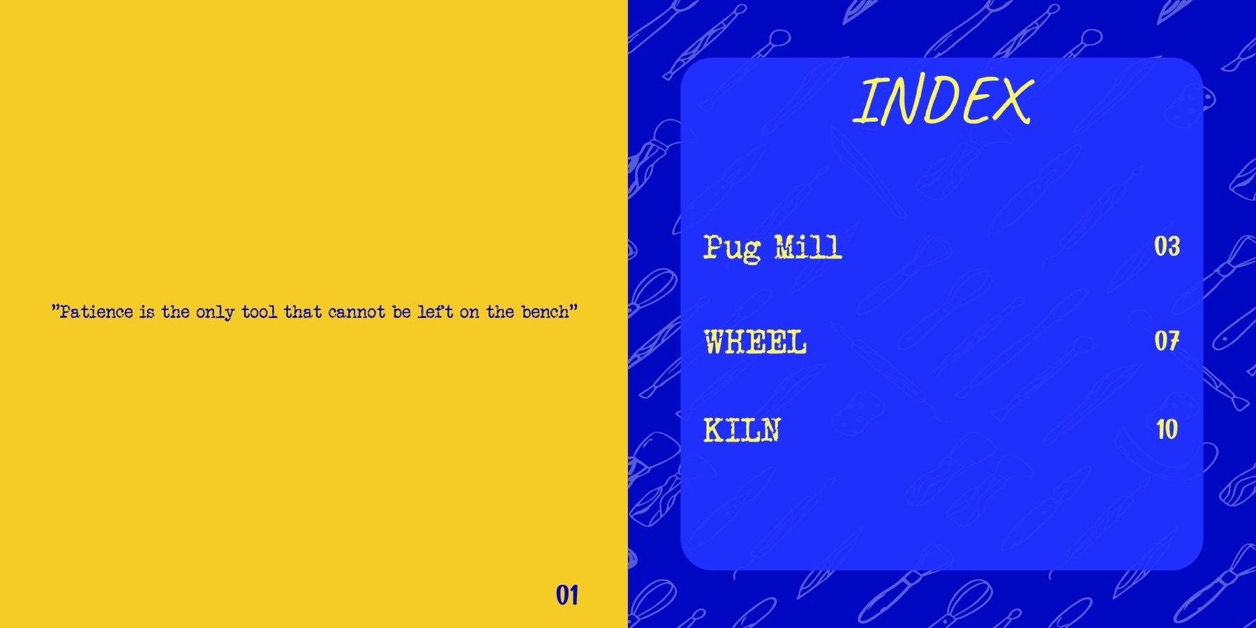 Opening spread: a typewriter-set epigraph reading “Patience is the only tool that cannot be left on the bench” on yellow, facing a blue index listing Pug Mill 03, Wheel 07 and Kiln 10.